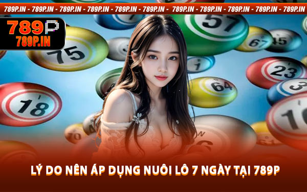 Lý Do Nên Áp Dụng Nuôi Lô 7 Ngày Tại 789P